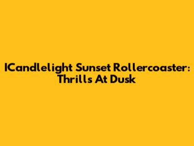 ICandlelight Sunset Rollercoaster: Thrills At Dusk