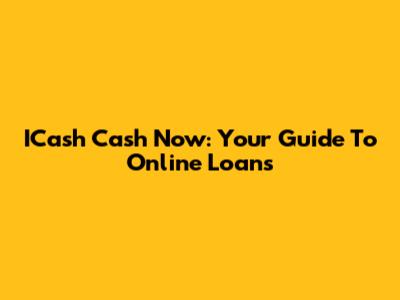 ICash Cash Now: Your Guide To Online Loans