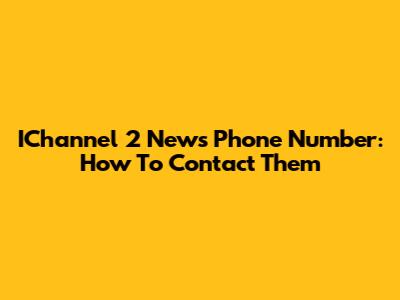 IChannel 2 News Phone Number: How To Contact Them
