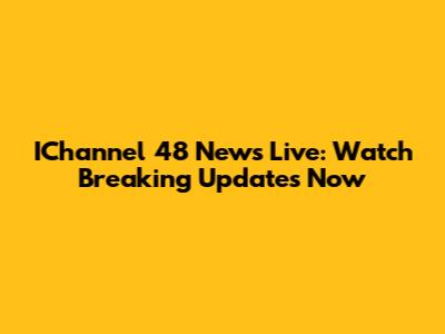 IChannel 48 News Live: Watch Breaking Updates Now