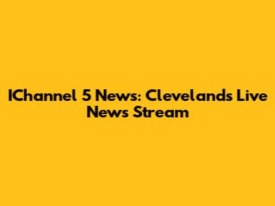 IChannel 5 News: Cleveland's Live News Stream