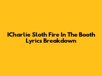 ICharlie Sloth Fire In The Booth Lyrics Breakdown