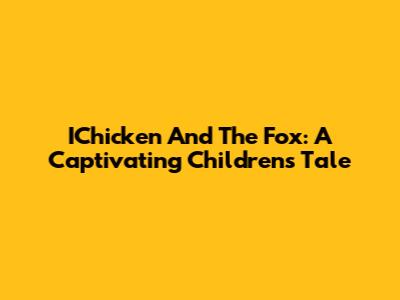 IChicken And The Fox: A Captivating Children's Tale