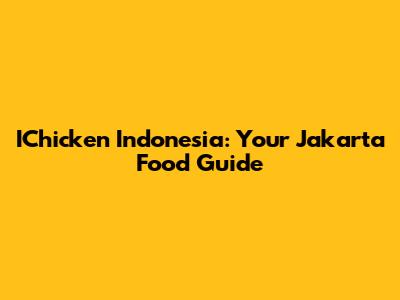 IChicken Indonesia: Your Jakarta Food Guide
