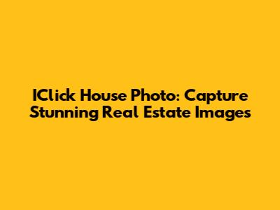 IClick House Photo: Capture Stunning Real Estate Images