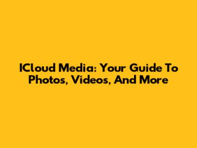 ICloud Media: Your Guide To Photos, Videos, And More