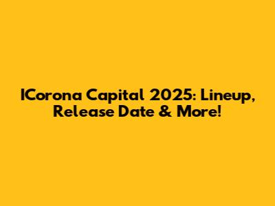 ICorona Capital 2025: Lineup, Release Date & More!