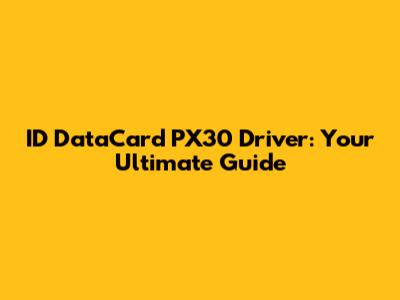 ID DataCard PX30 Driver: Your Ultimate Guide
