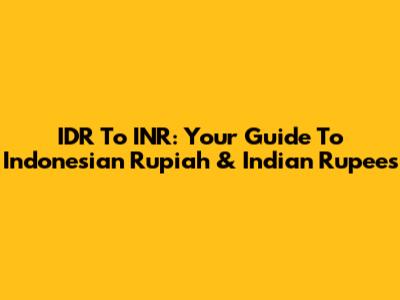 IDR To INR: Your Guide To Indonesian Rupiah & Indian Rupees