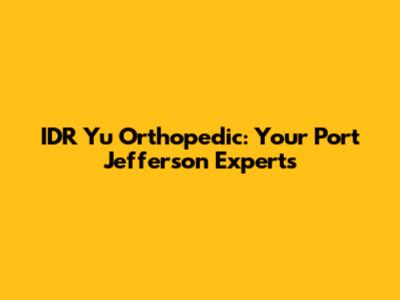 IDR Yu Orthopedic: Your Port Jefferson Experts