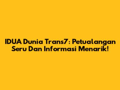 IDUA Dunia Trans7: Petualangan Seru Dan Informasi Menarik!