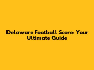 IDelaware Football Score: Your Ultimate Guide