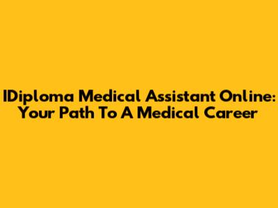 IDiploma Medical Assistant Online: Your Path To A Medical Career