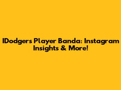 IDodgers Player Banda: Instagram Insights & More!