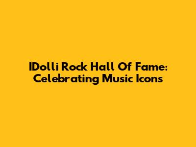 IDolli Rock Hall Of Fame: Celebrating Music Icons