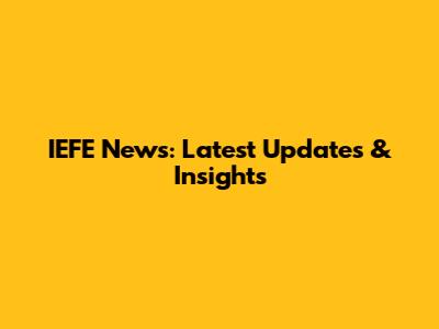 IEFE News: Latest Updates & Insights