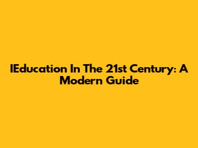 IEducation In The 21st Century: A Modern Guide