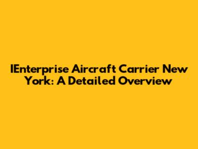 IEnterprise Aircraft Carrier New York: A Detailed Overview
