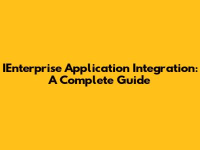 IEnterprise Application Integration: A Complete Guide