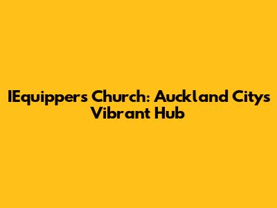 IEquippers Church: Auckland City's Vibrant Hub