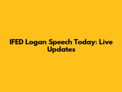 IFED Logan Speech Today: Live Updates