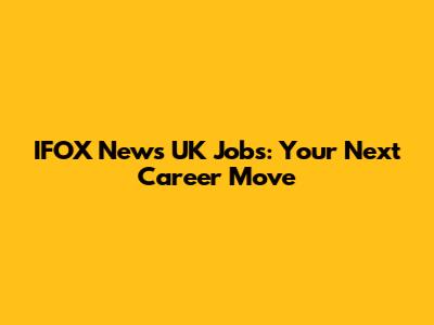 IFOX News UK Jobs: Your Next Career Move