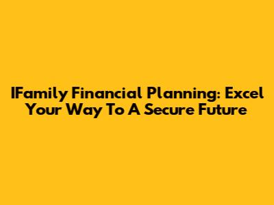 IFamily Financial Planning: Excel Your Way To A Secure Future