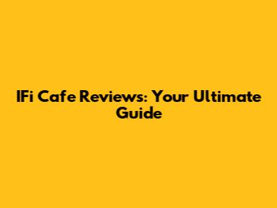 IFi Cafe Reviews: Your Ultimate Guide