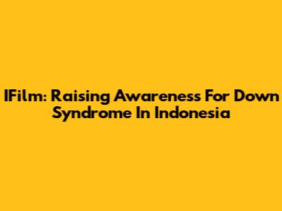 IFilm: Raising Awareness For Down Syndrome In Indonesia