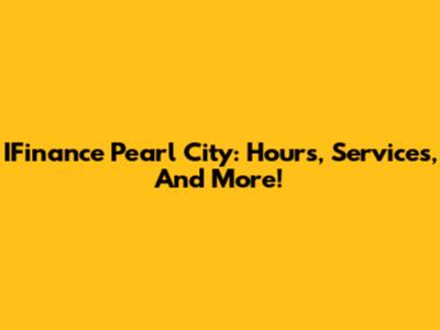 IFinance Pearl City: Hours, Services, And More!