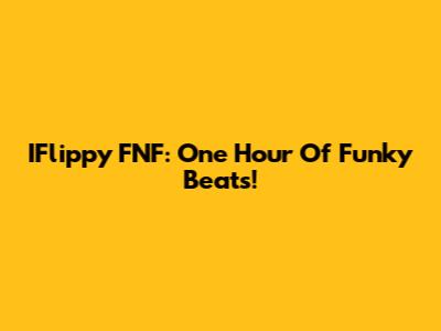 IFlippy FNF: One Hour Of Funky Beats!