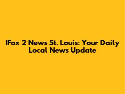 IFox 2 News St. Louis: Your Daily Local News Update