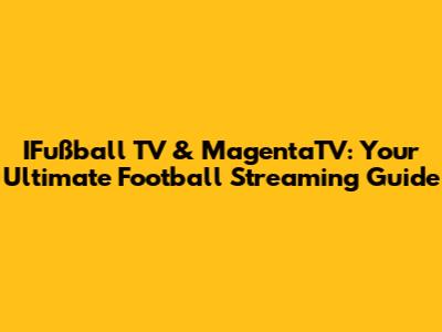 IFußball TV & MagentaTV: Your Ultimate Football Streaming Guide