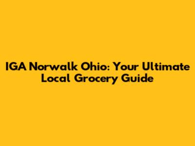 IGA Norwalk Ohio: Your Ultimate Local Grocery Guide