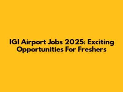 IGI Airport Jobs 2025: Exciting Opportunities For Freshers