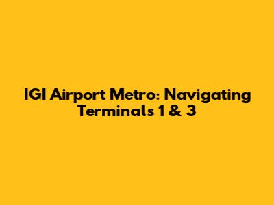 IGI Airport Metro: Navigating Terminals 1 & 3