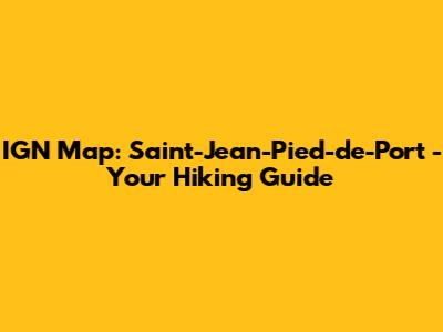 IGN Map: Saint-Jean-Pied-de-Port - Your Hiking Guide