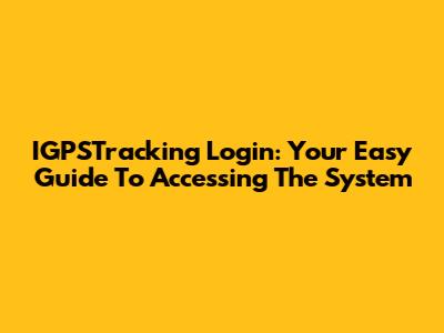 IGPSTracking Login: Your Easy Guide To Accessing The System