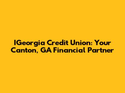 IGeorgia Credit Union: Your Canton, GA Financial Partner