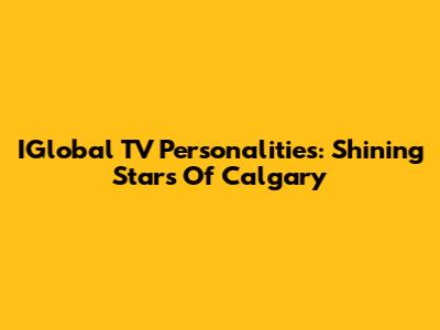 IGlobal TV Personalities: Shining Stars Of Calgary