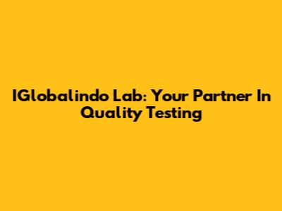 IGlobalindo Lab: Your Partner In Quality Testing