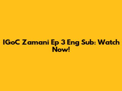 IGoC Zamani Ep 3 Eng Sub: Watch Now!