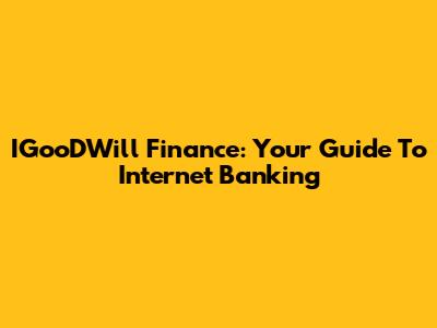 IGooDWill Finance: Your Guide To Internet Banking