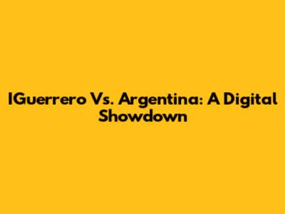 IGuerrero Vs. Argentina: A Digital Showdown