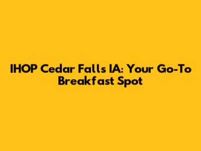 IHOP Cedar Falls IA: Your Go-To Breakfast Spot