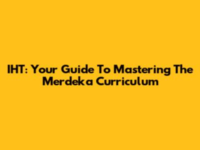 IHT: Your Guide To Mastering The Merdeka Curriculum