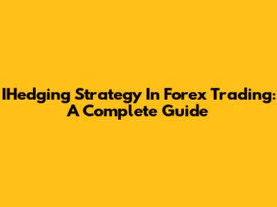 IHedging Strategy In Forex Trading: A Complete Guide