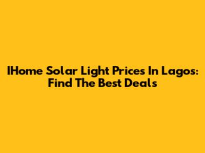 IHome Solar Light Prices In Lagos: Find The Best Deals