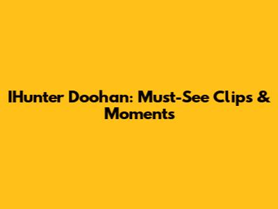 IHunter Doohan: Must-See Clips & Moments