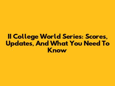 II College World Series: Scores, Updates, And What You Need To Know